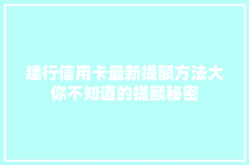 建行信用卡最新提额方法大你不知道的提额秘密