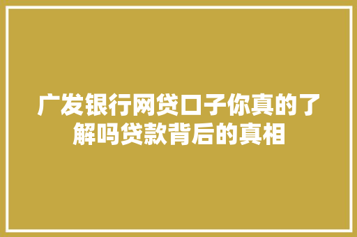 广发银行网贷口子你真的了解吗贷款背后的真相