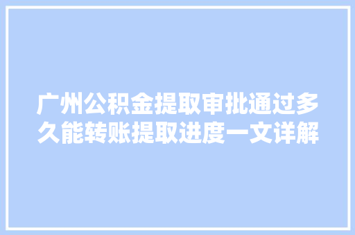 广州公积金提取审批通过多久能转账提取进度一文详解