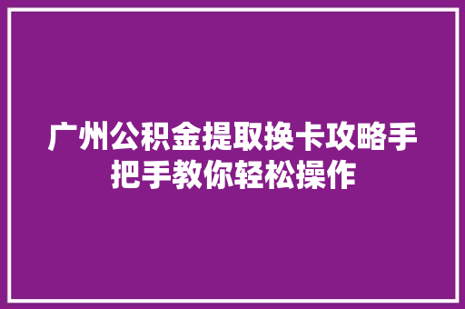 广州公积金提取换卡攻略手把手教你轻松操作