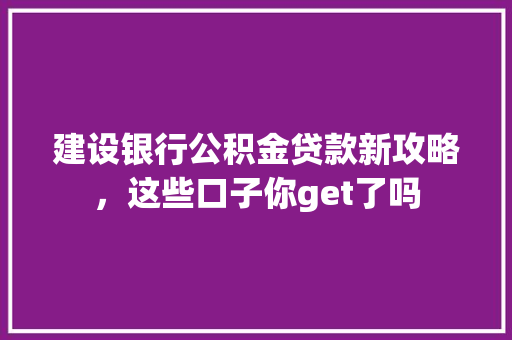建设银行公积金贷款新攻略，这些口子你get了吗