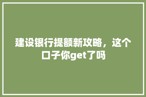 建设银行提额新攻略，这个口子你get了吗