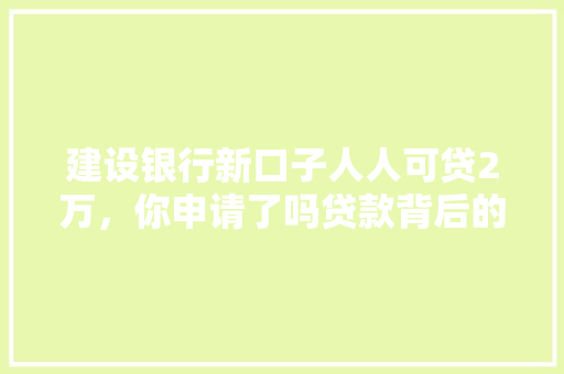 建设银行新口子人人可贷2万，你申请了吗贷款背后的那些事儿