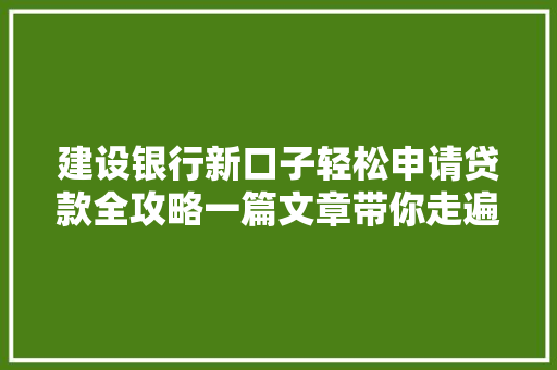 建设银行新口子轻松申请贷款全攻略一篇文章带你走遍流程