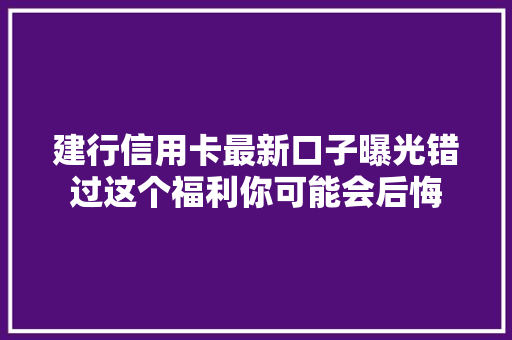 建行信用卡最新口子曝光错过这个福利你可能会后悔