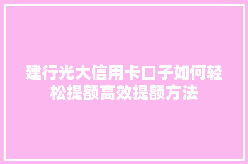建行光大信用卡口子如何轻松提额高效提额方法