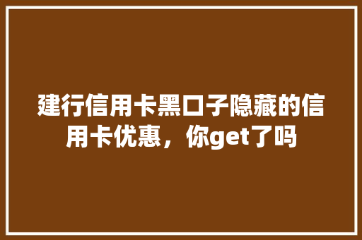 建行信用卡黑口子隐藏的信用卡优惠，你get了吗
