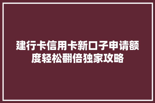 建行卡信用卡新口子申请额度轻松翻倍独家攻略
