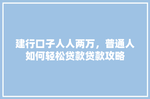 建行口子人人两万，普通人如何轻松贷款贷款攻略