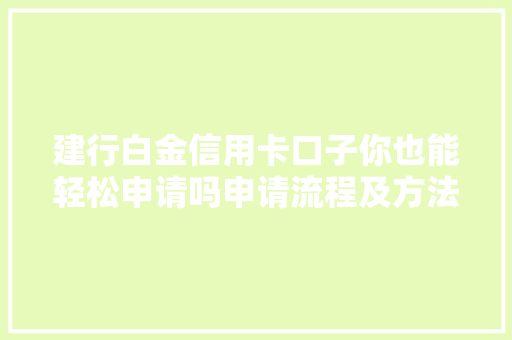 建行白金信用卡口子你也能轻松申请吗申请流程及方法