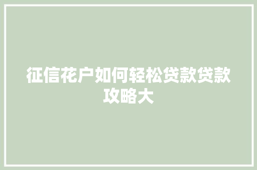 征信花户如何轻松贷款贷款攻略大