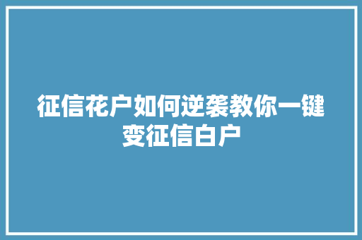 征信花户如何逆袭教你一键变征信白户