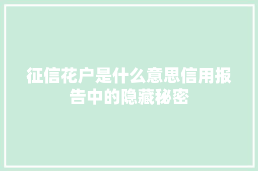 征信花户是什么意思信用报告中的隐藏秘密