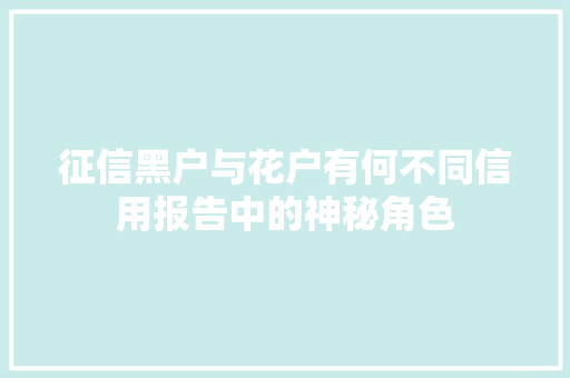 征信黑户与花户有何不同信用报告中的神秘角色