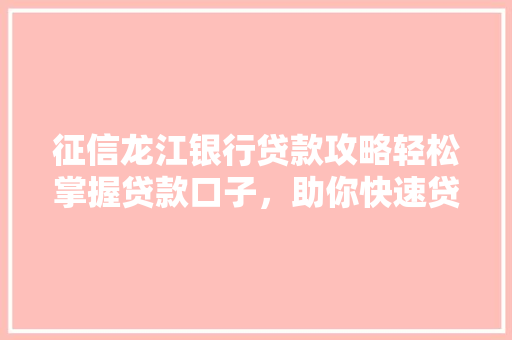 征信龙江银行贷款攻略轻松掌握贷款口子，助你快速贷款