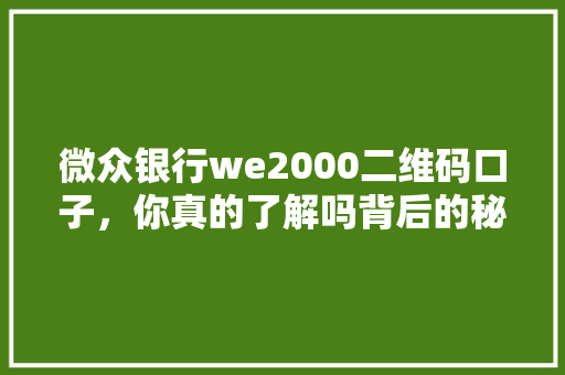 微众银行we2000二维码口子，你真的了解吗背后的秘密与注意事项