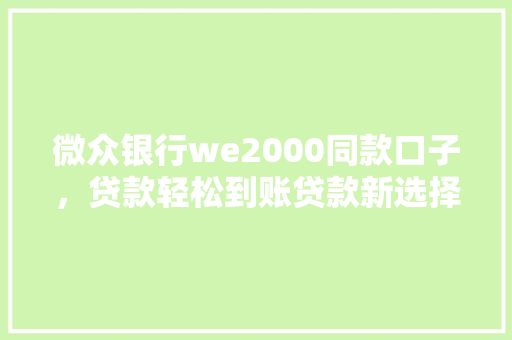 微众银行we2000同款口子，贷款轻松到账贷款新选择