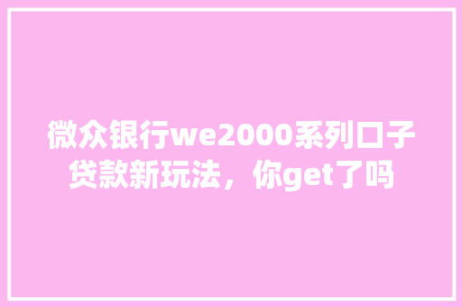 微众银行we2000系列口子贷款新玩法，你get了吗