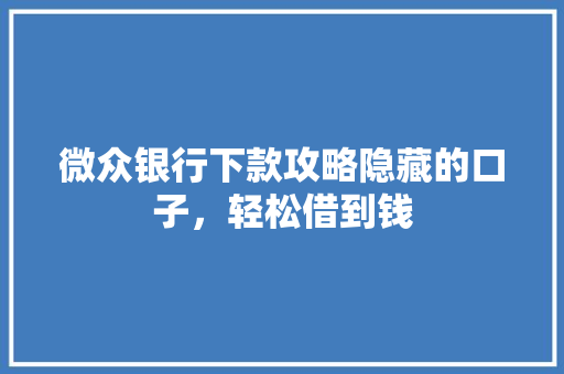 微众银行下款攻略隐藏的口子，轻松借到钱