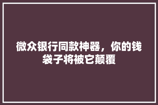 微众银行同款神器，你的钱袋子将被它颠覆