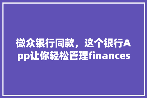 微众银行同款，这个银行App让你轻松管理finances