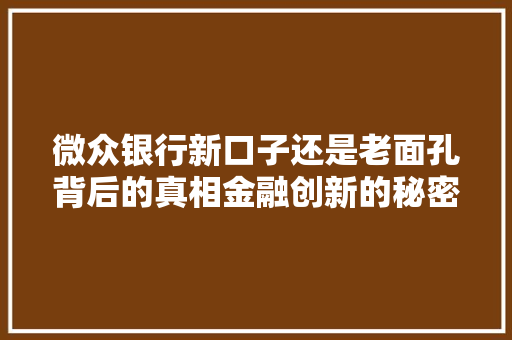 微众银行新口子还是老面孔背后的真相金融创新的秘密武器  第1张
