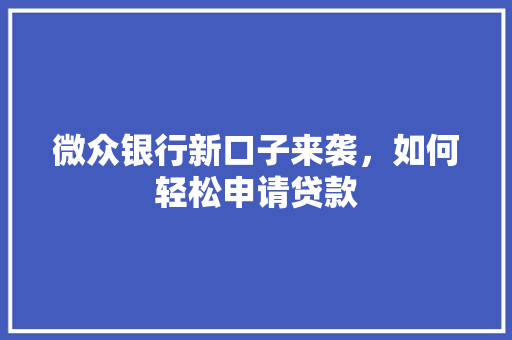 微众银行新口子来袭，如何轻松申请贷款