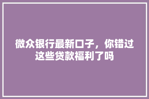 微众银行最新口子，你错过这些贷款福利了吗