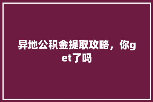 异地公积金提取攻略，你get了吗