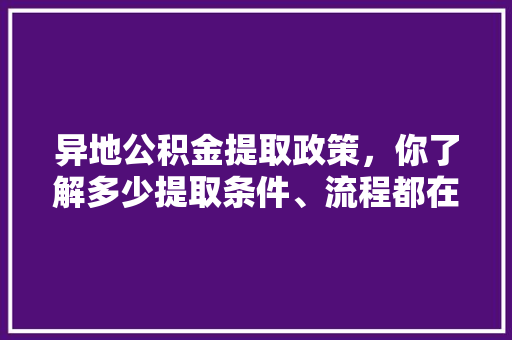异地公积金提取政策，你了解多少提取条件、流程都在这里