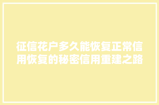 征信花户多久能恢复正常信用恢复的秘密信用重建之路