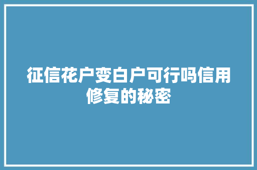 征信花户变白户可行吗信用修复的秘密