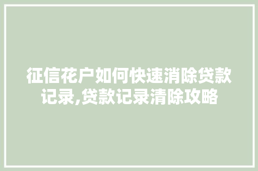 征信花户如何快速消除贷款记录,贷款记录清除攻略