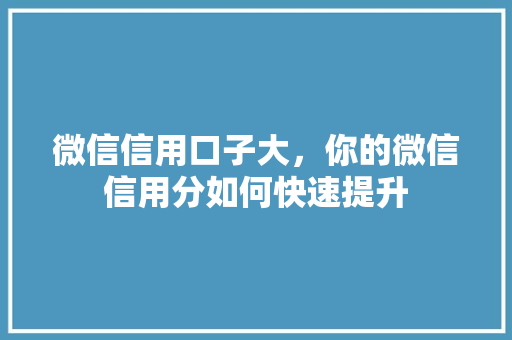 微信信用口子大，你的微信信用分如何快速提升