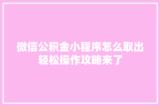 微信公积金小程序怎么取出轻松操作攻略来了