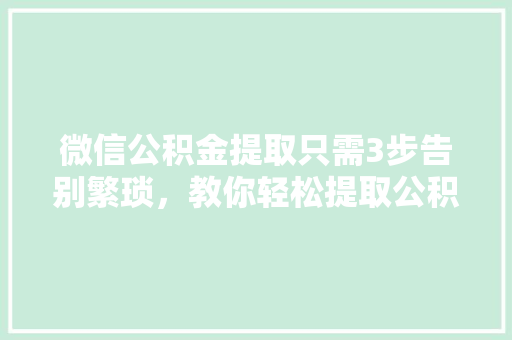 微信公积金提取只需3步告别繁琐，教你轻松提取公积金