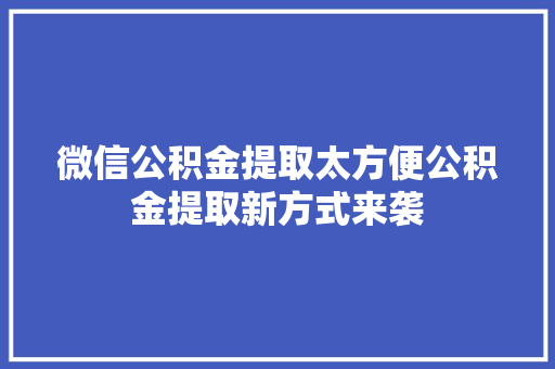 微信公积金提取太方便公积金提取新方式来袭