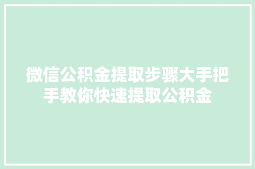 微信公积金提取步骤大手把手教你快速提取公积金