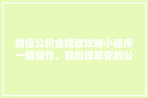 微信公积金提取攻略小程序一键操作，轻松提取你的公积金