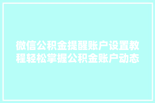 微信公积金提醒账户设置教程轻松掌握公积金账户动态