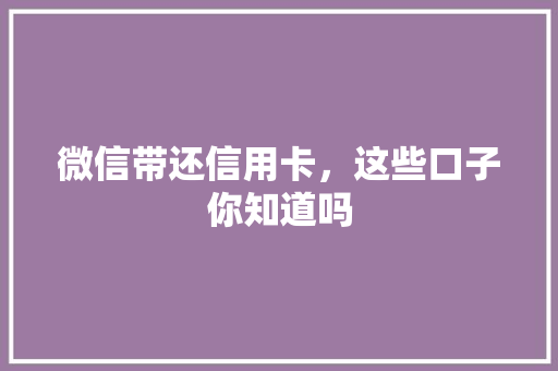 微信带还信用卡，这些口子你知道吗