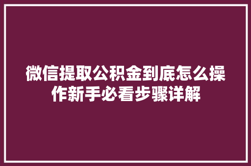 微信提取公积金到底怎么操作新手必看步骤详解