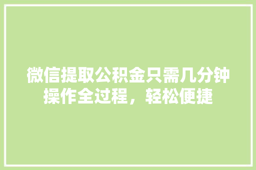 微信提取公积金只需几分钟操作全过程，轻松便捷