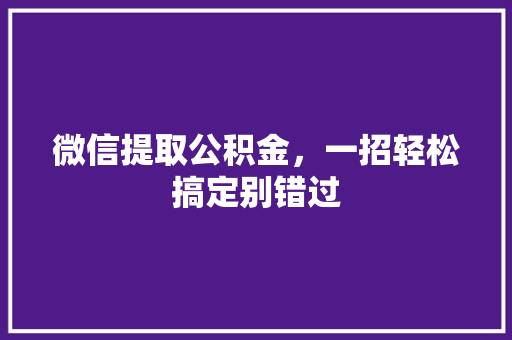 微信提取公积金，一招轻松搞定别错过