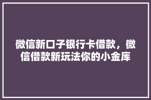 微信新口子银行卡借款，微信借款新玩法你的小金库