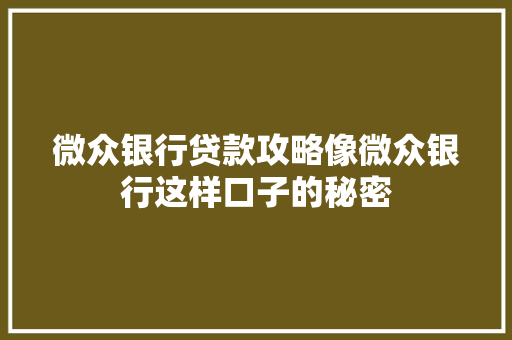 微众银行贷款攻略像微众银行这样口子的秘密