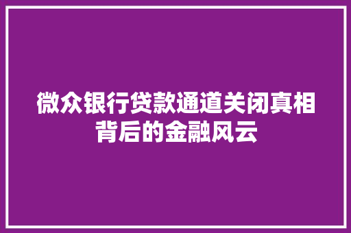 微众银行贷款通道关闭真相背后的金融风云