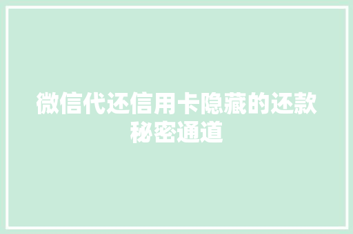 微信代还信用卡隐藏的还款秘密通道