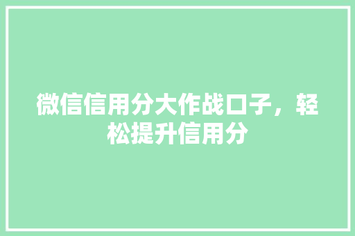 微信信用分大作战口子，轻松提升信用分