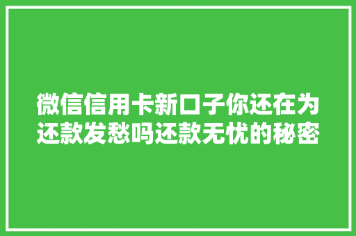 微信信用卡新口子你还在为还款发愁吗还款无忧的秘密武器  第1张